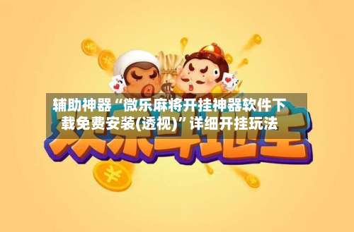 辅助神器“微乐麻将开挂神器软件下载免费安装(透视)”详细开挂玩法-第3张图片