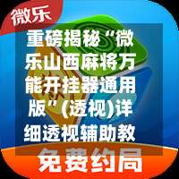 重磅揭秘“微乐山西麻将万能开挂器通用版	”(透视)详细透视辅助教程-第1张图片