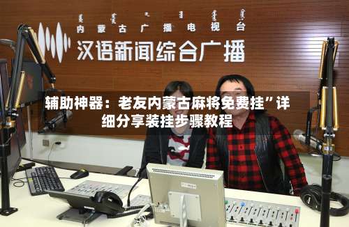 辅助神器：老友内蒙古麻将免费挂”详细分享装挂步骤教程-第2张图片