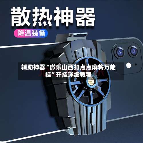 辅助神器“微乐山西扣点点麻将万能挂”开挂详细教程-第1张图片