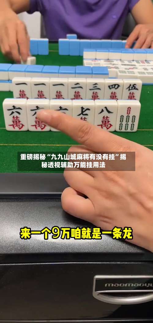 重磅揭秘“九九山城麻将有没有挂”揭秘透视辅助万能挂用法-第3张图片
