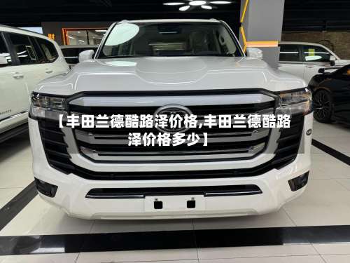 【丰田兰德酷路泽价格,丰田兰德酷路泽价格多少】-第1张图片
