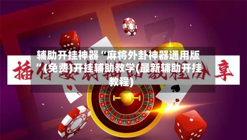 辅助开挂神器“麻将外卦神器通用版	”(免费)开挂辅助教学(最新辅助开挂教程)-第1张图片