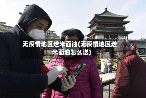 无疫情地区送米面油(无疫情地区送米面油怎么送)-第1张图片