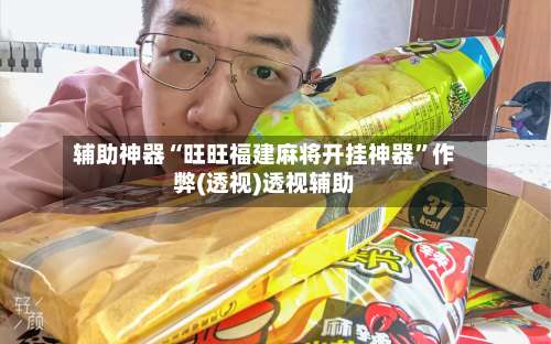 辅助神器“旺旺福建麻将开挂神器”作弊(透视)透视辅助-第1张图片