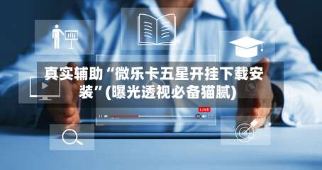 真实辅助“微乐卡五星开挂下载安装	”(曝光透视必备猫腻)-第1张图片