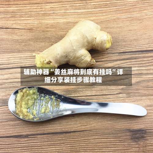 辅助神器“姜丝麻将到底有挂吗”详细分享装挂步骤教程-第1张图片