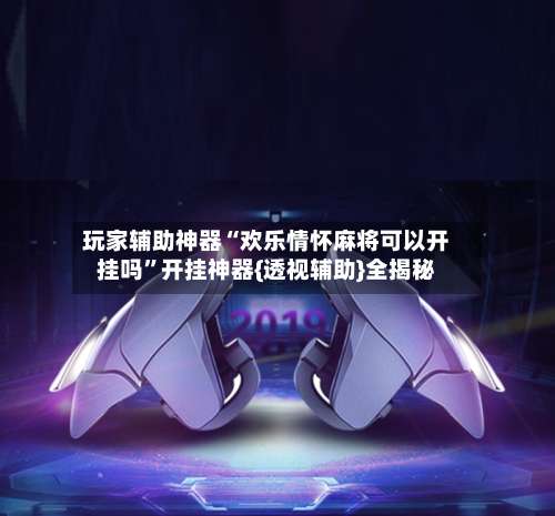 玩家辅助神器“欢乐情怀麻将可以开挂吗	”开挂神器{透视辅助}全揭秘-第1张图片