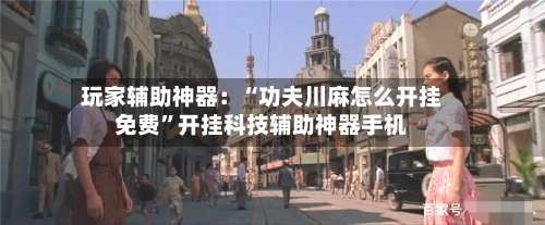 玩家辅助神器：“功夫川麻怎么开挂免费”开挂科技辅助神器手机-第2张图片