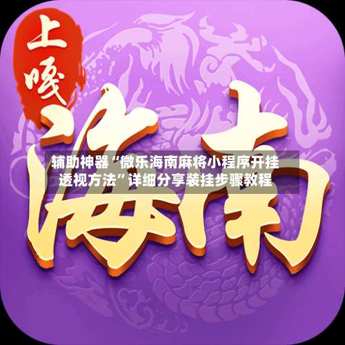 辅助神器“微乐海南麻将小程序开挂透视方法”详细分享装挂步骤教程-第1张图片