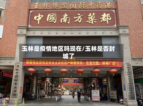玉林是疫情地区吗现在/玉林是否封城了-第1张图片