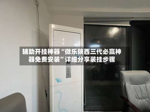 辅助开挂神器“微乐陕西三代必赢神器免费安装”详细分享装挂步骤-第2张图片