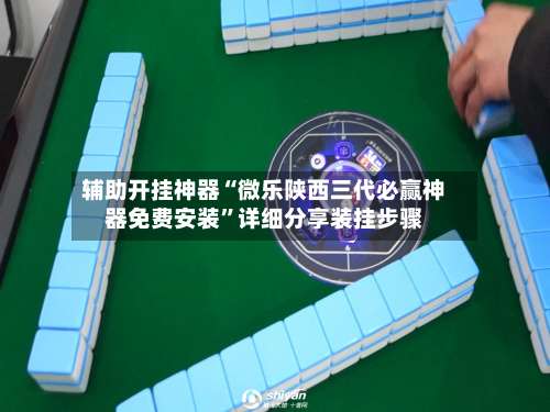 辅助开挂神器“微乐陕西三代必赢神器免费安装”详细分享装挂步骤-第3张图片