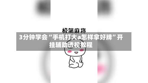 3分钟学会“手机打大a怎样拿好牌”开挂辅助透视教程-第2张图片