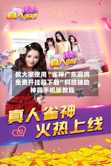 教大家使用“雀神广东麻将免费开挂器下载	”科技辅助神器手机版教程-第2张图片