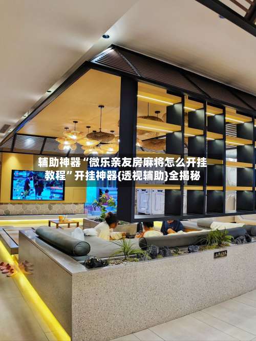 辅助神器“微乐亲友房麻将怎么开挂教程	”开挂神器{透视辅助}全揭秘-第2张图片