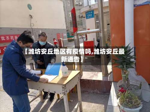 【潍坊安丘地区有疫情吗,潍坊安丘最新通告】-第2张图片
