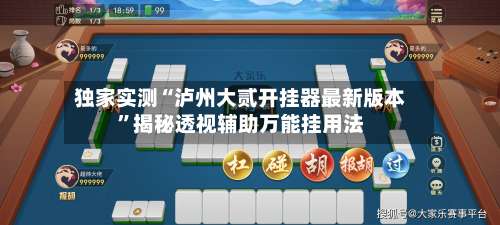 独家实测“泸州大贰开挂器最新版本	”揭秘透视辅助万能挂用法-第1张图片