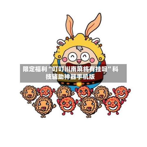 限定福利“叮叮川南麻将有挂吗”科技辅助神器手机版-第1张图片