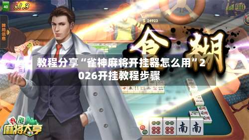 教程分享“雀神麻将开挂器怎么用”2026开挂教程步骤-第1张图片