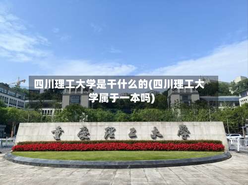 四川理工大学是干什么的(四川理工大学属于一本吗)-第1张图片