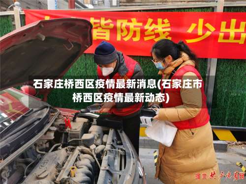石家庄桥西区疫情最新消息(石家庄市桥西区疫情最新动态)-第2张图片