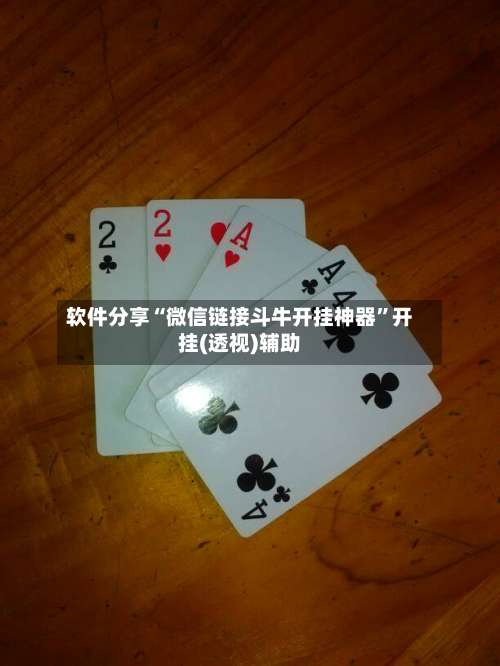 软件分享“微信链接斗牛开挂神器”开挂(透视)辅助-第1张图片