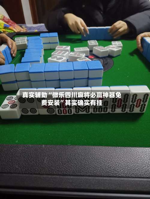 真实辅助“微乐四川麻将必赢神器免费安装”其实确实有挂-第2张图片