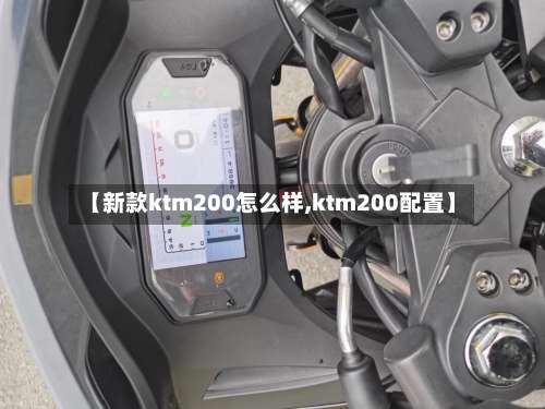 【新款ktm200怎么样,ktm200配置】-第1张图片