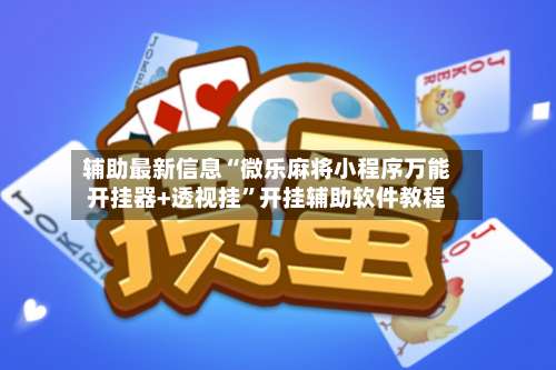 辅助最新信息“微乐麻将小程序万能开挂器+透视挂”开挂辅助软件教程-第1张图片