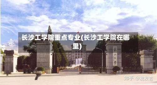 长沙工学院重点专业(长沙工学院在哪里)-第2张图片