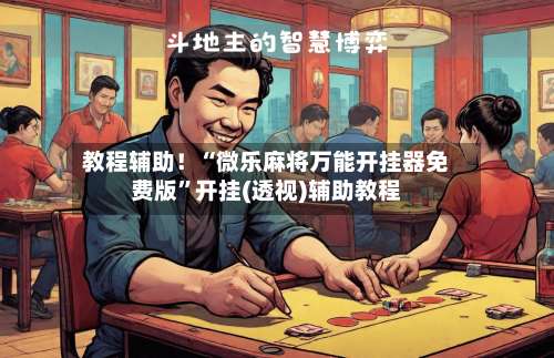 教程辅助！“微乐麻将万能开挂器免费版”开挂(透视)辅助教程-第3张图片