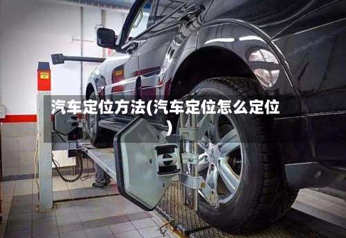 汽车定位方法(汽车定位怎么定位)-第1张图片