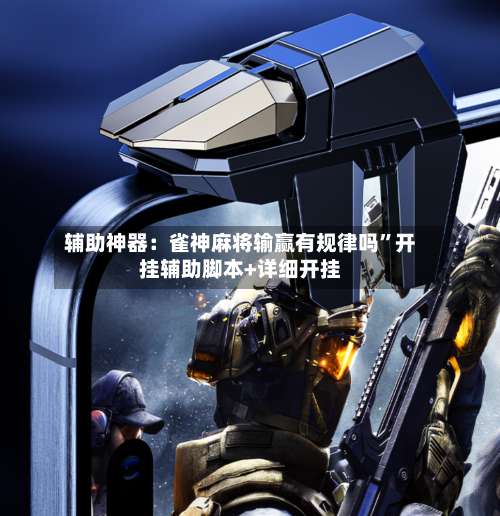 辅助神器：雀神麻将输赢有规律吗”开挂辅助脚本+详细开挂-第3张图片