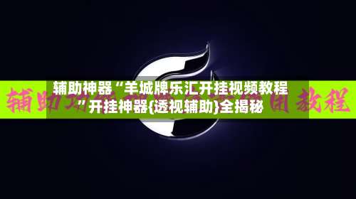 辅助神器“羊城牌乐汇开挂视频教程”开挂神器{透视辅助}全揭秘-第2张图片