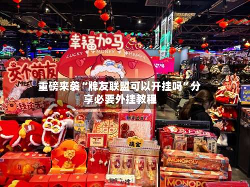 重磅来袭“牌友联盟可以开挂吗”分享必要外挂教程-第1张图片