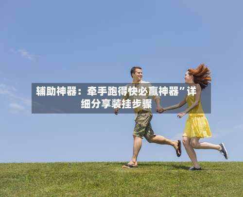 辅助神器：牵手跑得快必赢神器”详细分享装挂步骤-第3张图片