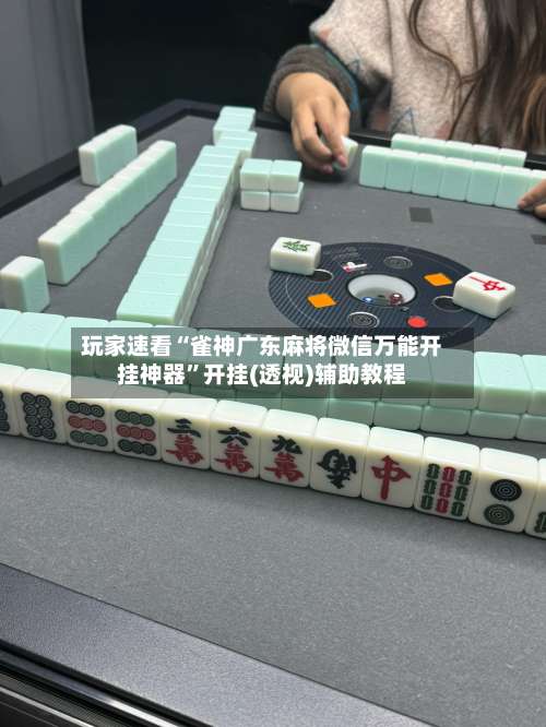 玩家速看“雀神广东麻将微信万能开挂神器	”开挂(透视)辅助教程-第1张图片