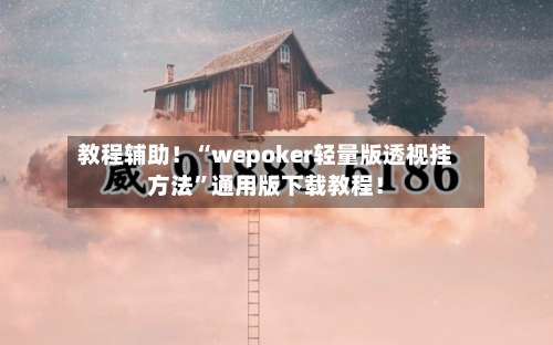 教程辅助！“wepoker轻量版透视挂方法”通用版下载教程！-第2张图片