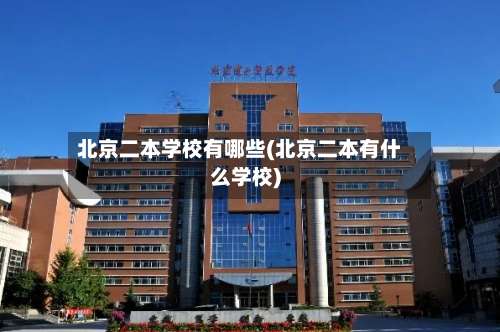 北京二本学校有哪些(北京二本有什么学校)-第2张图片