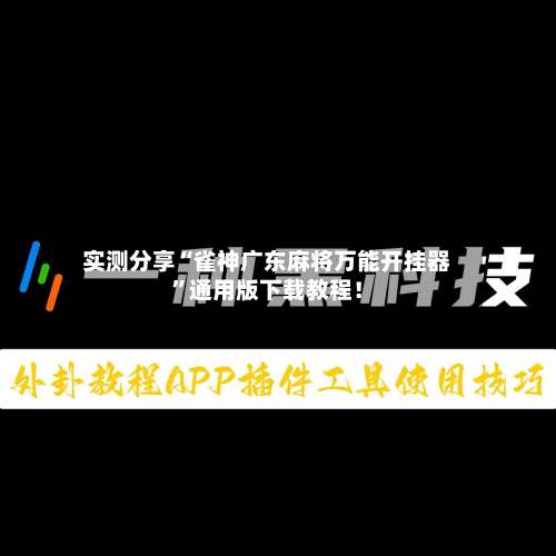 实测分享“雀神广东麻将万能开挂器”通用版下载教程！-第1张图片