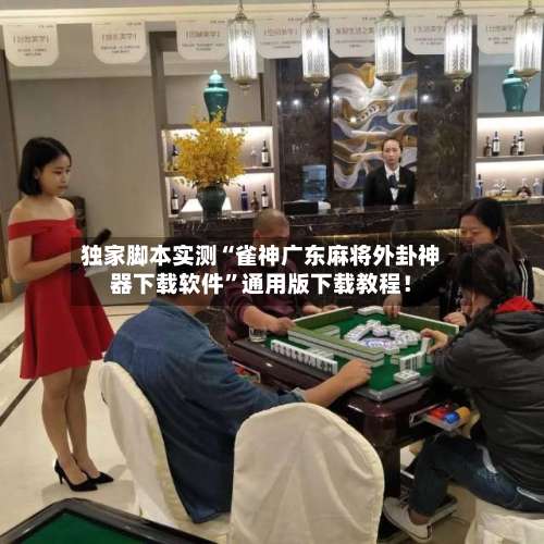 独家脚本实测“雀神广东麻将外卦神器下载软件”通用版下载教程！-第3张图片