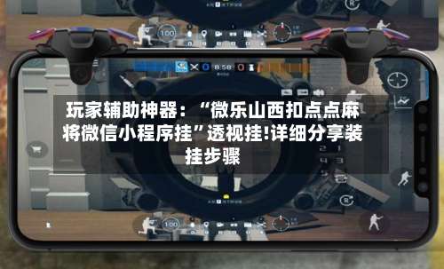 玩家辅助神器：“微乐山西扣点点麻将微信小程序挂”透视挂!详细分享装挂步骤-第2张图片