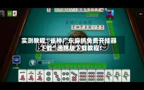 实测教程“雀神广东麻将免费开挂器下载	”通用版下载教程!-第2张图片