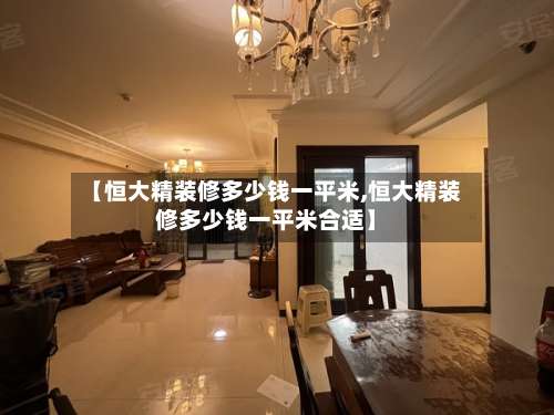 【恒大精装修多少钱一平米,恒大精装修多少钱一平米合适】-第1张图片