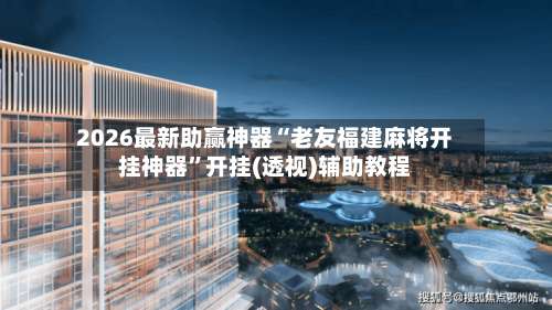 2026最新助赢神器“老友福建麻将开挂神器”开挂(透视)辅助教程-第2张图片