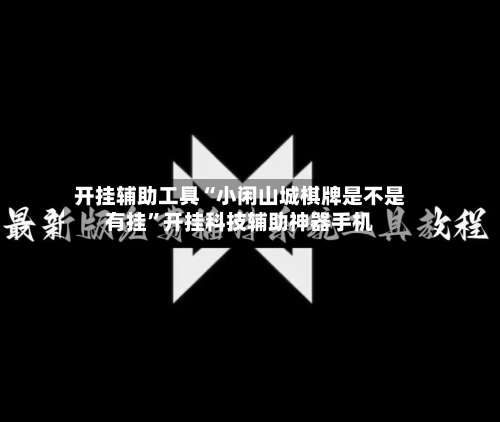 开挂辅助工具“小闲山城棋牌是不是有挂	”开挂科技辅助神器手机-第1张图片