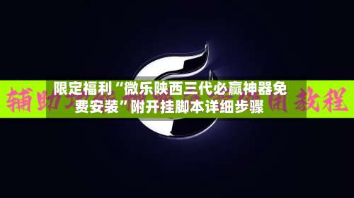 限定福利“微乐陕西三代必赢神器免费安装”附开挂脚本详细步骤-第2张图片
