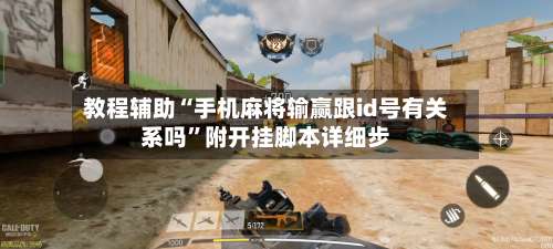 教程辅助“手机麻将输赢跟id号有关系吗”附开挂脚本详细步-第2张图片