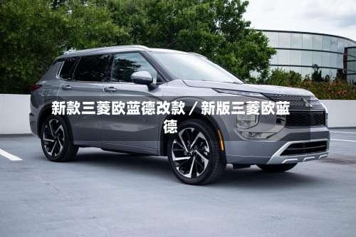 新款三菱欧蓝德改款／新版三菱欧蓝德-第1张图片